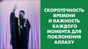 Скоротечность времени и важность каждого момента для поклонения Аллаху