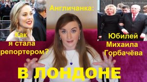 АНГЛИЯ. ЛОНДОН: Как я стала лондонским репортером? Юбилей Михаила Горбачёва!