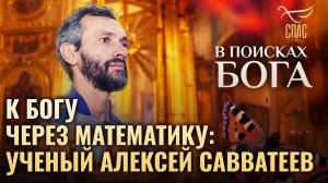 К БОГУ ЧЕРЕЗ МАТЕМАТИКУ: УЧЕНЫЙ АЛЕКСЕЙ САВВАТЕЕВ. В ПОИСКАХ БОГА