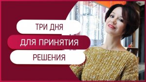 Три дня для принятия решения. Как оптимально использовать возможности