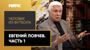 «Человек из футбола». Евгений Ловчев. Часть 1