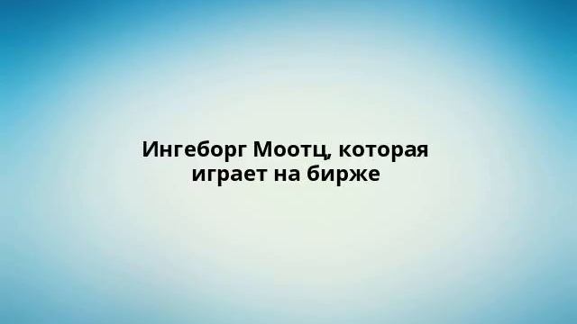 Ингеборг Моотц, которая играет на бирже
