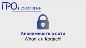 Анонимность в сети. Whonix и Kodachi