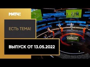 «Есть тема»: «Динамо» и «Спартак» в финале Кубка, сборная России без сборов. Выпуск от 13.05.2022