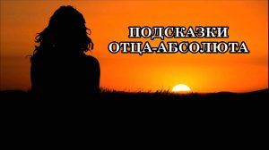 ПОДСКАЗКИ ОТЦА-АБСОЛЮТА «Я, Светлые Силы, Ангелы-Хранители и все Духовные Наставники всегда с вами»…