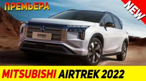 ПРЕМЬЕРА НОВОГО Mitsubishi Airtrek 2022 модельного года!