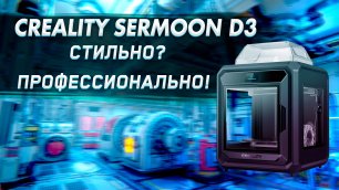 Обзор 3D принтера Creality Sermoon D3 устройство профессионального уровня!