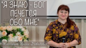"Я ЗНАЮ - БОГ ПЕЧЕТСЯ ОБО МНЕ" исполняет Ирина Давидович