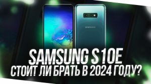 SAMSUNG S10E В 2024 ГОДУ - СТОИТ ЛИ БРАТЬ СЕЙЧАС?