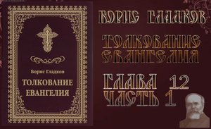 Толкование Евангелия. Глава 12. Часть 1. Борис Гладков