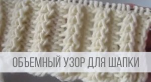 Объемный узор спицами для шапки, кардигана, кофточки