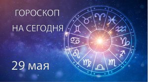 Гороскоп на сегодня. 29 мая