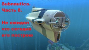 Subnautica 2014. Часть 8.  Не думал что сегодня его построю.
