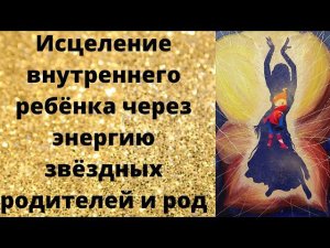 Исцеление внутреннего ребенка через энергию Звездных родителей и рода