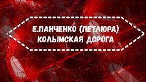 Е.Панченко (Петлюра) Колымская дорога