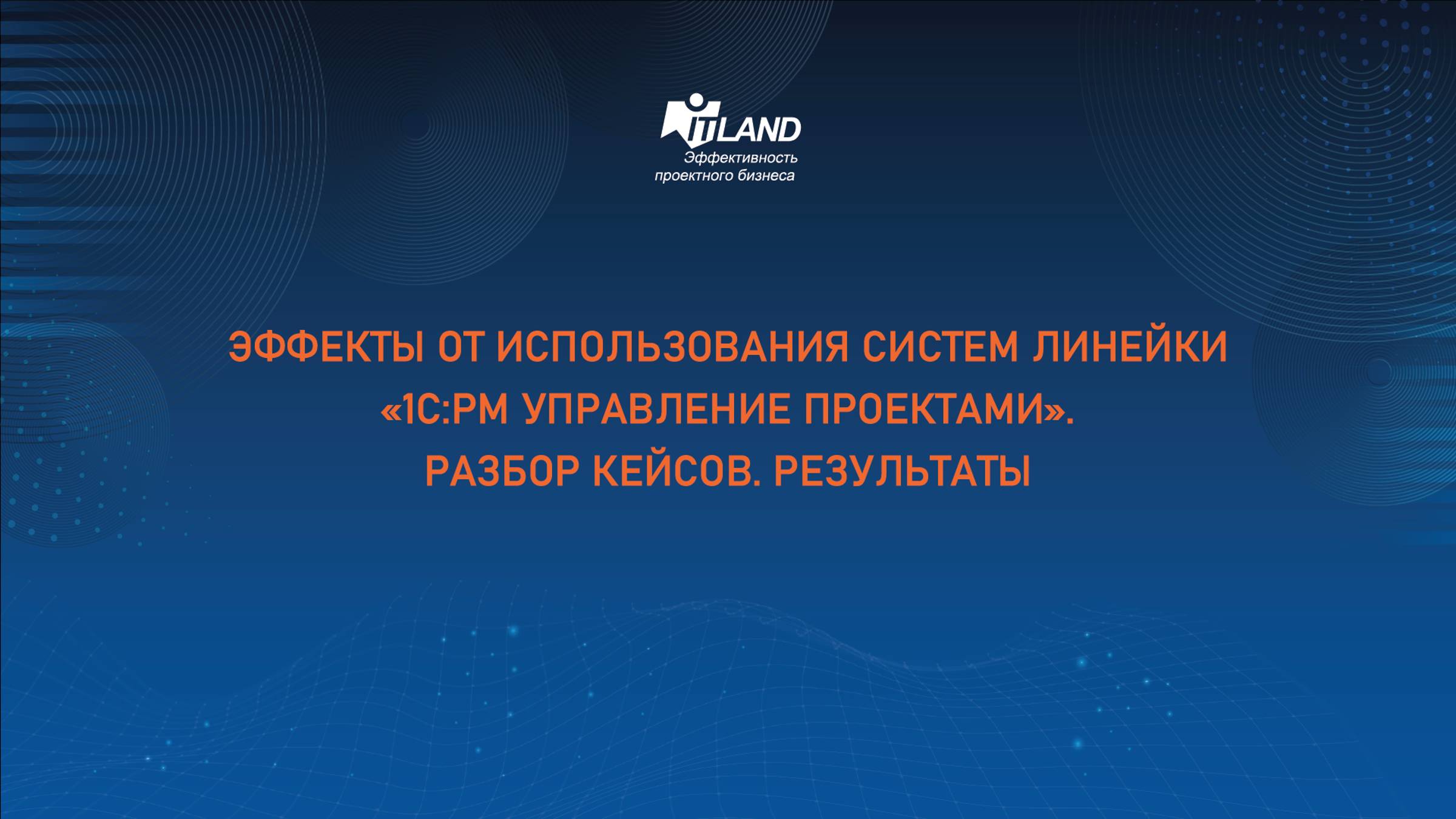 Превью доклада семинара ITLand «Эффекты от использования систем линейки «1С:РМ Управление проектами»