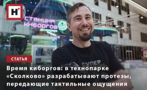 ВРЕМЯ КИБОРГОВ: В ТЕХНОПАРКЕ «СКОЛКОВО» РАЗРАБАТЫВАЮТ ПРОТЕЗЫ, ПЕРЕДАЮЩИЕ ТАКТИЛЬНЫЕ ОЩУЩЕНИЯ