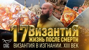 ВИЗАНТИЯ В ИЗГНАНИИ. XIII ВЕК. ВИЗАНТИЯ. ЖИЗНЬ ПОСЛЕ СМЕРТИ. 17 СЕРИЯ
