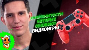 ЗНАМЕНИТОСТИ КОТОРЫЕ ОБОЖАЮТ ВИДЕОИГРЫ [РЫЖАЯ]