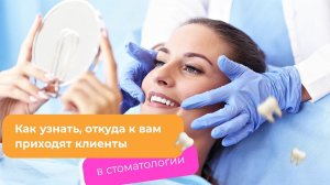 СТОМАТОЛОГИЯ: как узнать, откуда приходят ваши клиенты