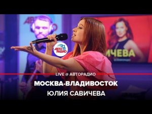 Юлия Савичева - Москва-Владивосток (LIVE @ Авторадио)