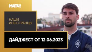 «Наши иностранцы». Дайджест от 12.06.2023