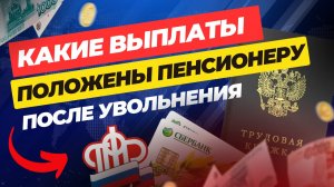 Какие выплаты положены пенсионеру после увольнения👌