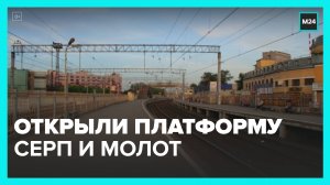 Платформа Серп и Молот открыта после реконструкции - Москва 24