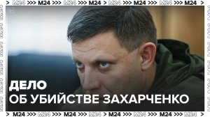 СК по ДНР завершил расследование дела об убийстве первого главы региона Захарченко - Москва 24