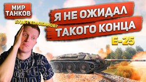 Я НЕ ОЖИДАЛ ТАКОГО КОНЦА! КОЛОБАНОВА НЕ БУДЕТ??? | E25 | World of Tanks | Мир танков