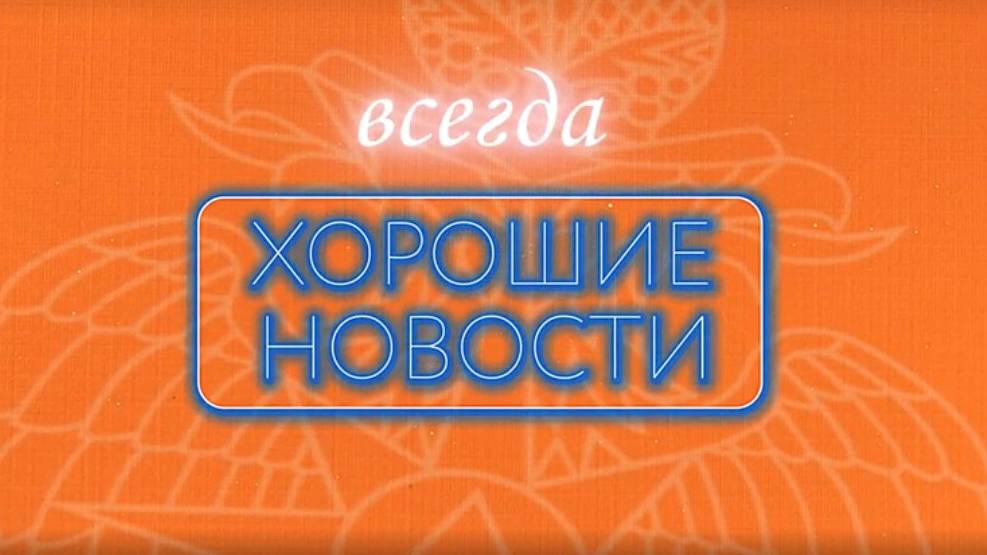 ХОРОШИЕ НОВОСТИ