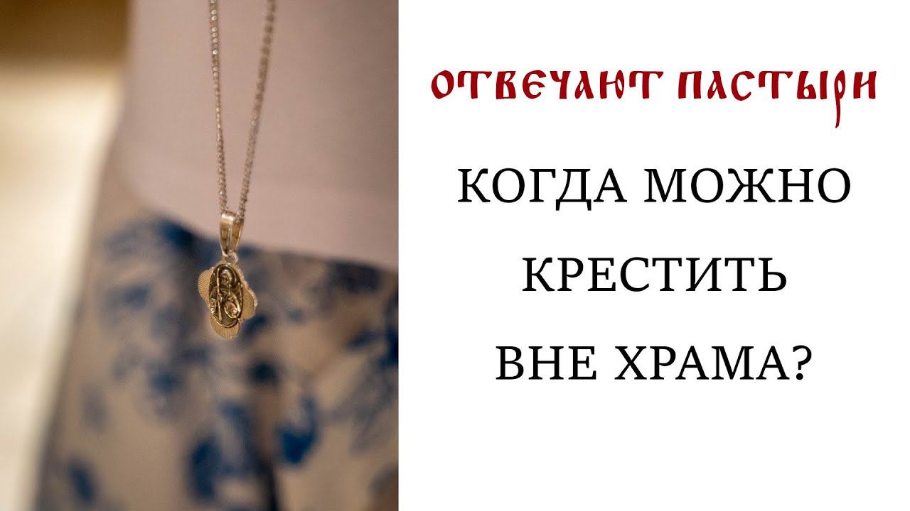 Отвечают пастыри: Когда можно крестить вне храма?