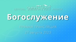 Богослужение 27 августа 2023 – Церковь Эммануил г. Алматы (прямая трансляция)