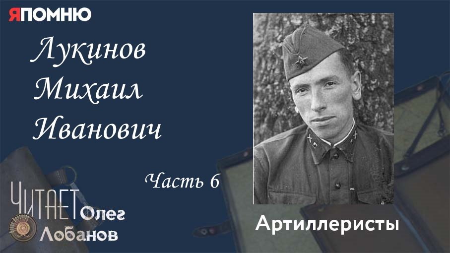 Лукинов Михаил Иванович Часть 6. Проект "Я помню" Артема Драбкина. Артиллеристы.