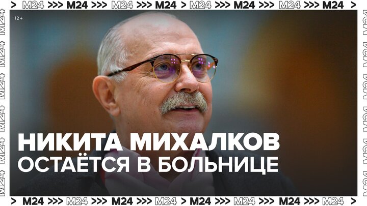 Никита Михалков сообщил, что остается в больнице для лечения - Москва 24