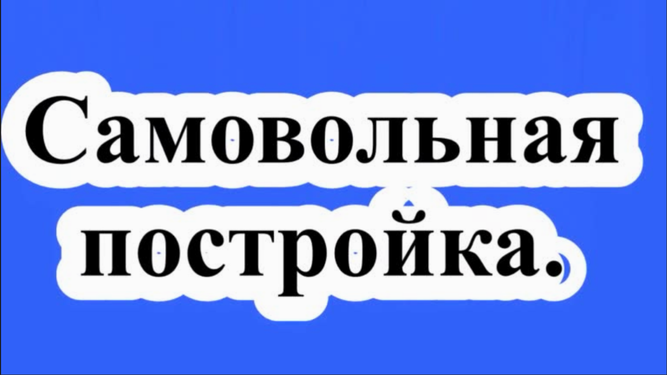 Самовольная постройка.