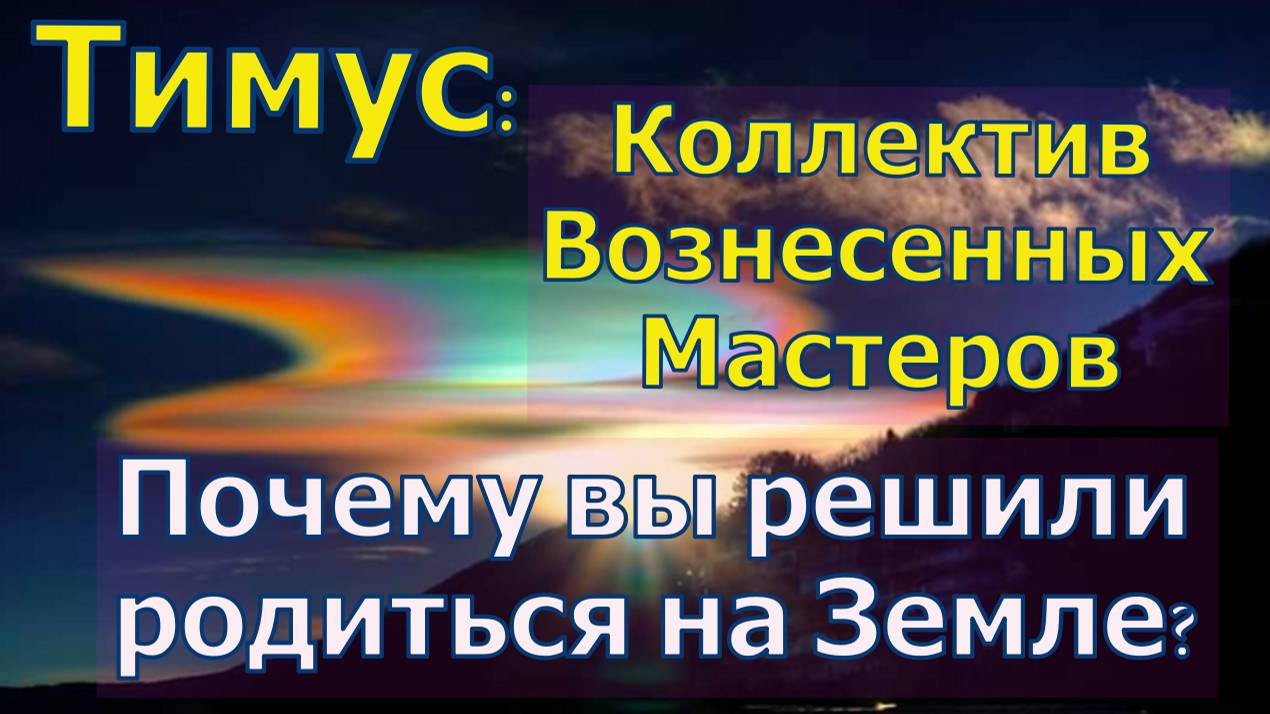Почему вы решили родиться на Земле? ∞
Тимус: Коллектив Вознесенных Мастеров