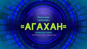 Значение имени Агахан - Тайна имени - Мужское