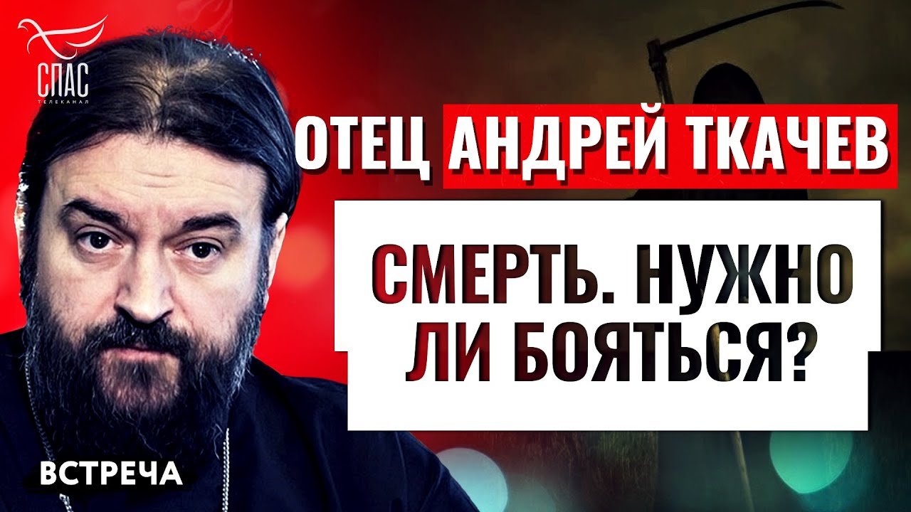 ПРОТОИЕРЕЙ АНДРЕЙ ТКАЧЕВ: СМЕРТЬ. НУЖНО ЛИ БОЯТЬСЯ?