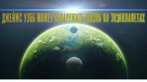 Джеймс Уэбб может обнаружить жизнь на Экзопланетах