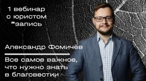 Вебинар с юристом 1. Александр Фомичев. Всё саме важно, что нужно знать в благовестии. Запись.