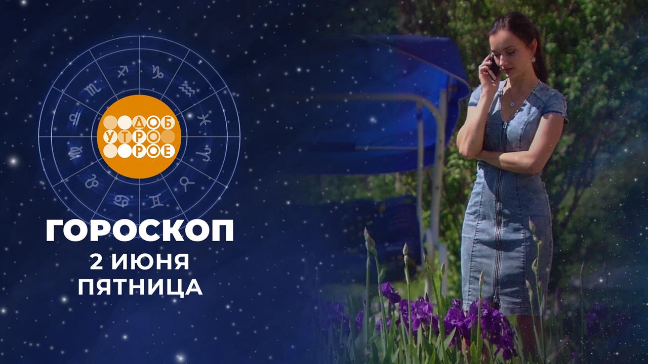 Гороскоп на 2 июня. Доброе утро. Фрагмент выпуска от 02.06.2023
