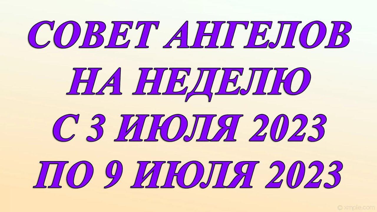 СОВЕТ АНГЕЛОВ НА НЕДЕЛЮ 3-09 ИЮЛЯ 2023