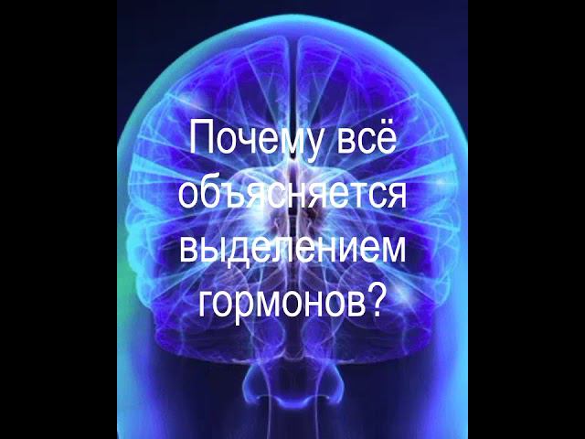 Почему ты все важные вещи в жизни человека объясняешь гормонами?