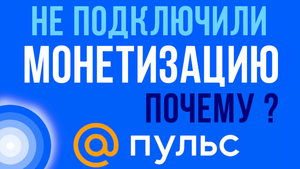 Почему мне, не подключили монетизацию на Пульсе. Мои ошибки на сайте пульс от майл ру