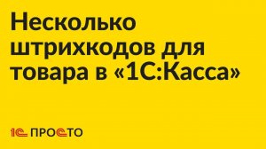 Инструкция по сознанию нескольких штрихкодов для одного товара в «1С:Касса»