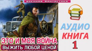 #Аудиокнига. «ЭТО И МОЯ ВОЙНА--1! Выжить любой ценой». КНИГА 1.#Попаданцы.#БоеваяФантастика