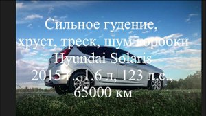 Гудение, хруст, треск, стук, шум коробки Hyundai Solaris 2015 г., 1,6 л, 123 л.с., 65000 км