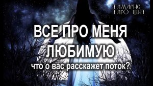 ВСЕ ПРО МЕНЯ ЛЮБИМУЮЧТО О ВАС РАССКАЖЕТ ПОТОК? ГАДАНИЕ РАСКЛАД ТАРО