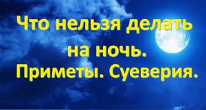 ЧТО НЕЛЬЗЯ ДЕЛАТЬ НА НОЧЬ. ПРИМЕТЫ И СУЕВЕРИЯ